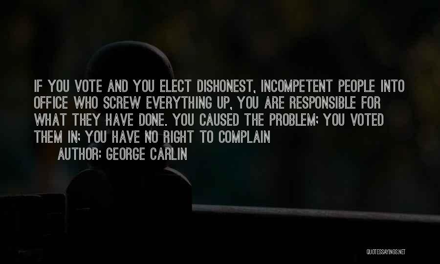 George Carlin Quotes: If You Vote And You Elect Dishonest, Incompetent People Into Office Who Screw Everything Up, You Are Responsible For What