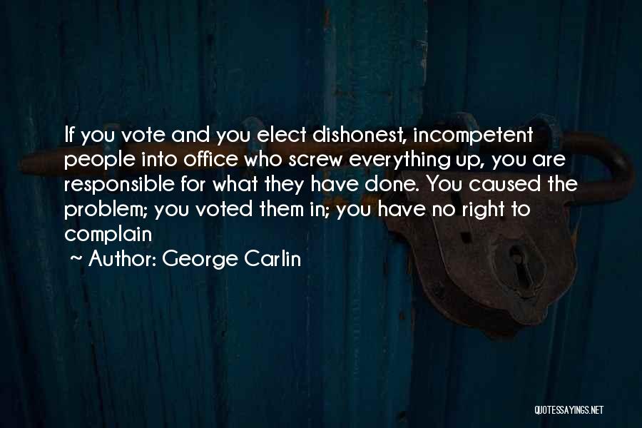George Carlin Quotes: If You Vote And You Elect Dishonest, Incompetent People Into Office Who Screw Everything Up, You Are Responsible For What