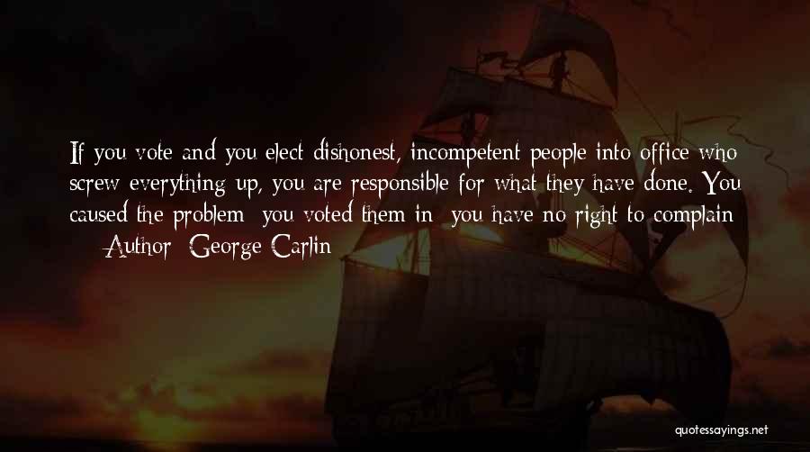 George Carlin Quotes: If You Vote And You Elect Dishonest, Incompetent People Into Office Who Screw Everything Up, You Are Responsible For What