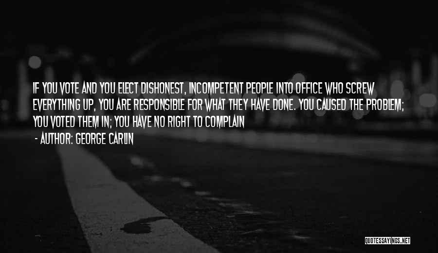 George Carlin Quotes: If You Vote And You Elect Dishonest, Incompetent People Into Office Who Screw Everything Up, You Are Responsible For What