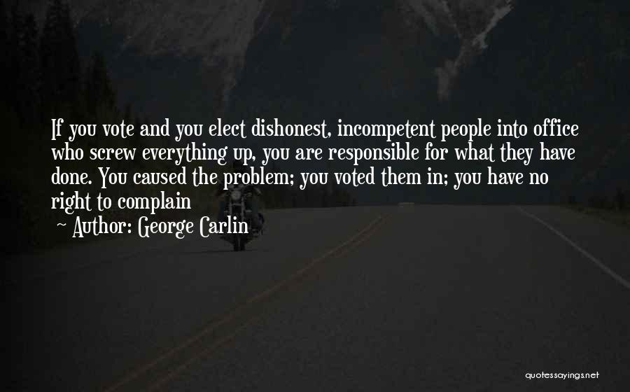 George Carlin Quotes: If You Vote And You Elect Dishonest, Incompetent People Into Office Who Screw Everything Up, You Are Responsible For What