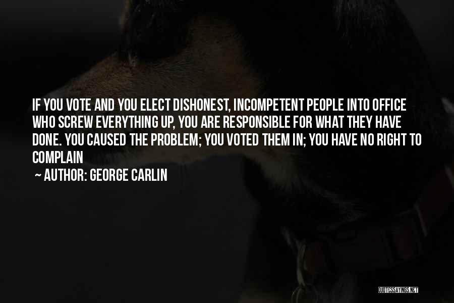 George Carlin Quotes: If You Vote And You Elect Dishonest, Incompetent People Into Office Who Screw Everything Up, You Are Responsible For What