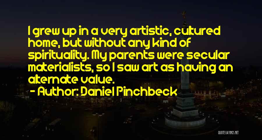 Daniel Pinchbeck Quotes: I Grew Up In A Very Artistic, Cultured Home, But Without Any Kind Of Spirituality. My Parents Were Secular Materialists,