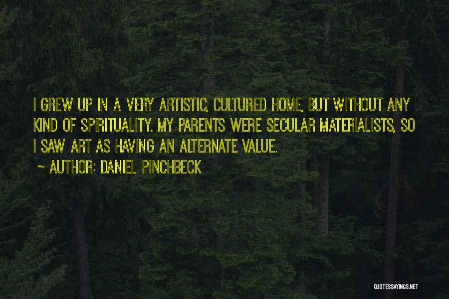 Daniel Pinchbeck Quotes: I Grew Up In A Very Artistic, Cultured Home, But Without Any Kind Of Spirituality. My Parents Were Secular Materialists,