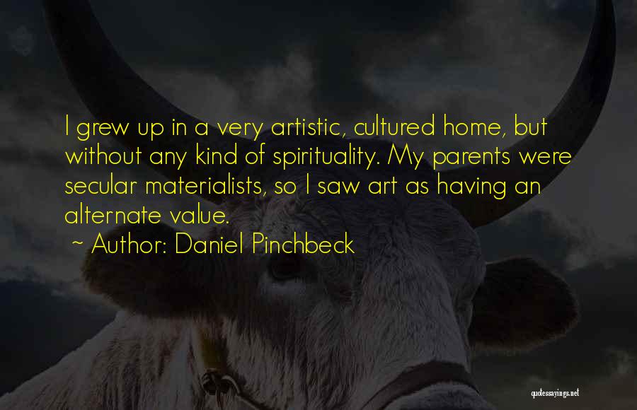 Daniel Pinchbeck Quotes: I Grew Up In A Very Artistic, Cultured Home, But Without Any Kind Of Spirituality. My Parents Were Secular Materialists,