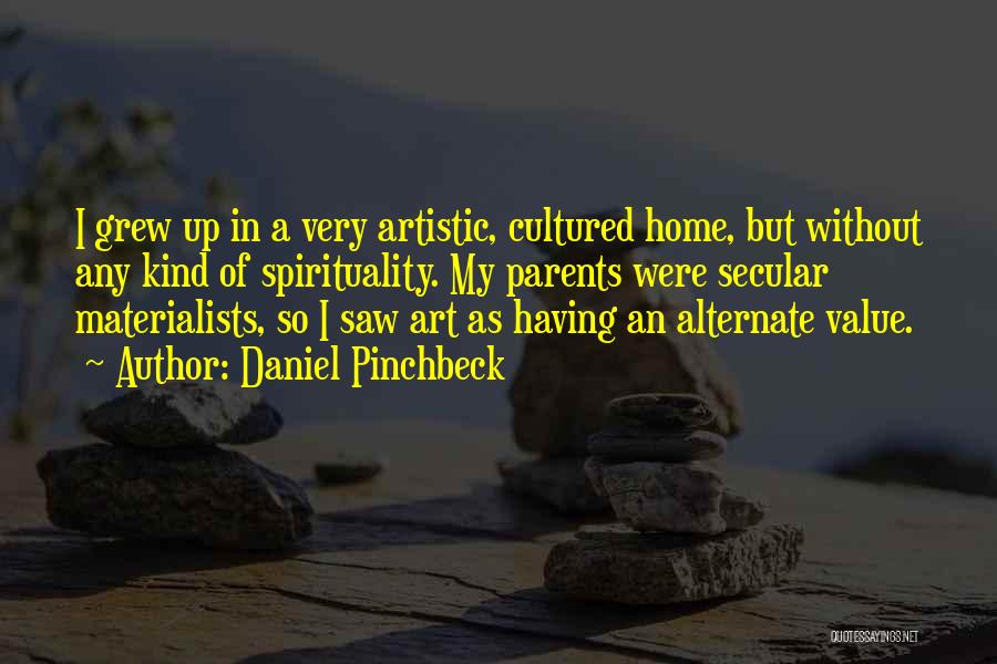 Daniel Pinchbeck Quotes: I Grew Up In A Very Artistic, Cultured Home, But Without Any Kind Of Spirituality. My Parents Were Secular Materialists,