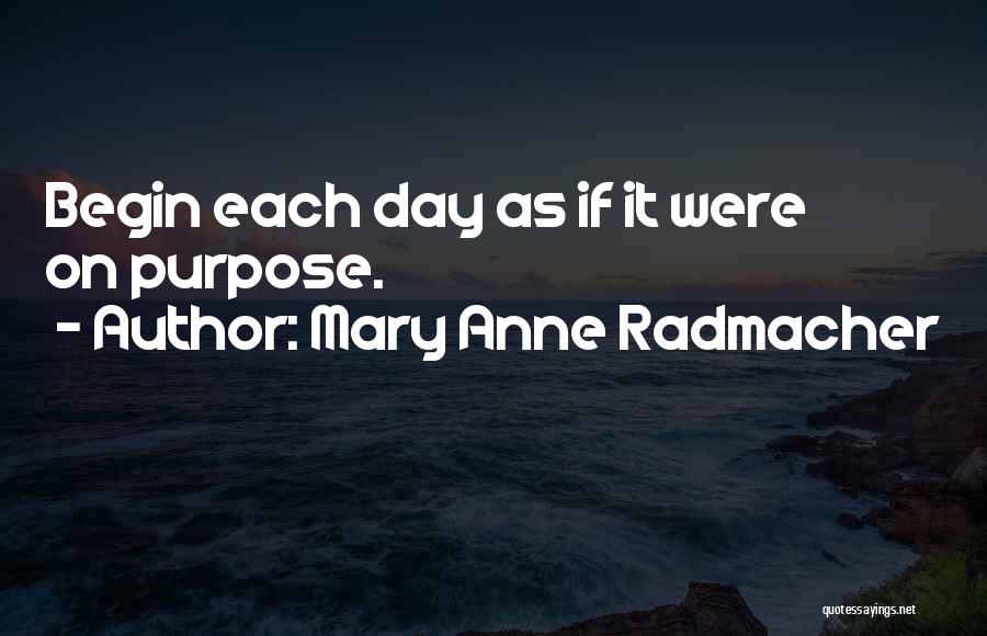 Mary Anne Radmacher Quotes: Begin Each Day As If It Were On Purpose.