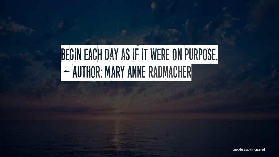 Mary Anne Radmacher Quotes: Begin Each Day As If It Were On Purpose.