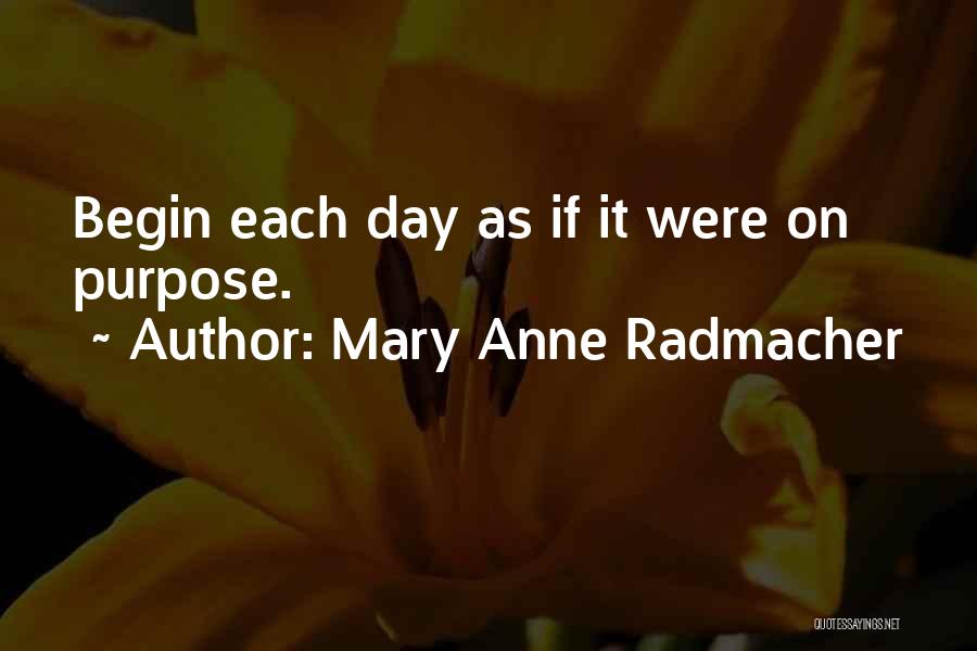 Mary Anne Radmacher Quotes: Begin Each Day As If It Were On Purpose.