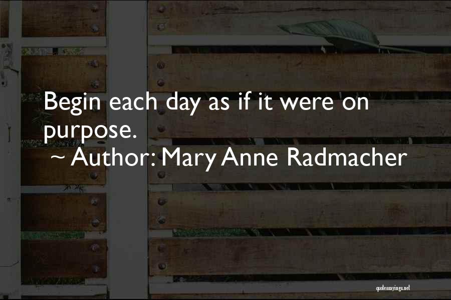 Mary Anne Radmacher Quotes: Begin Each Day As If It Were On Purpose.