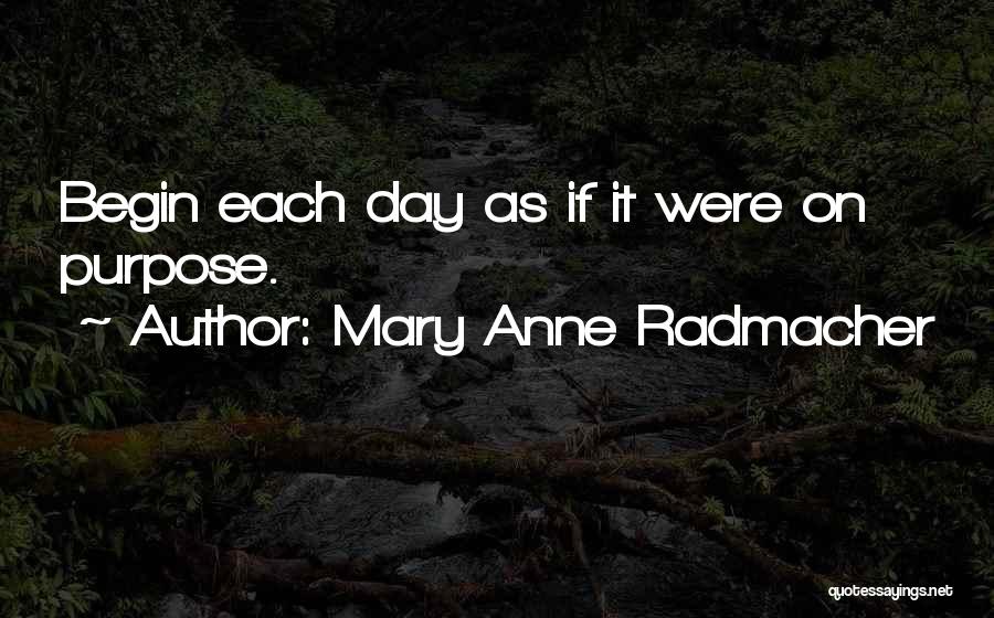 Mary Anne Radmacher Quotes: Begin Each Day As If It Were On Purpose.