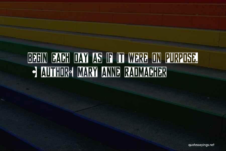 Mary Anne Radmacher Quotes: Begin Each Day As If It Were On Purpose.