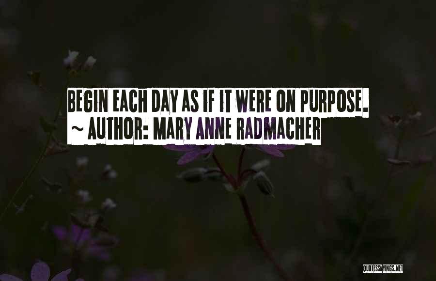 Mary Anne Radmacher Quotes: Begin Each Day As If It Were On Purpose.