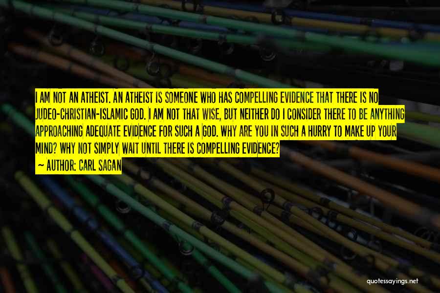 Carl Sagan Quotes: I Am Not An Atheist. An Atheist Is Someone Who Has Compelling Evidence That There Is No Judeo-christian-islamic God. I