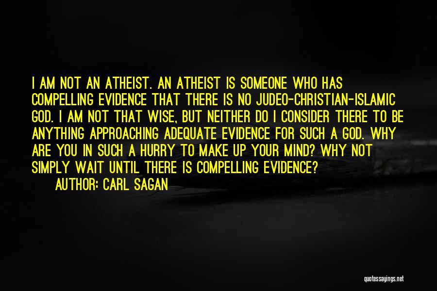 Carl Sagan Quotes: I Am Not An Atheist. An Atheist Is Someone Who Has Compelling Evidence That There Is No Judeo-christian-islamic God. I