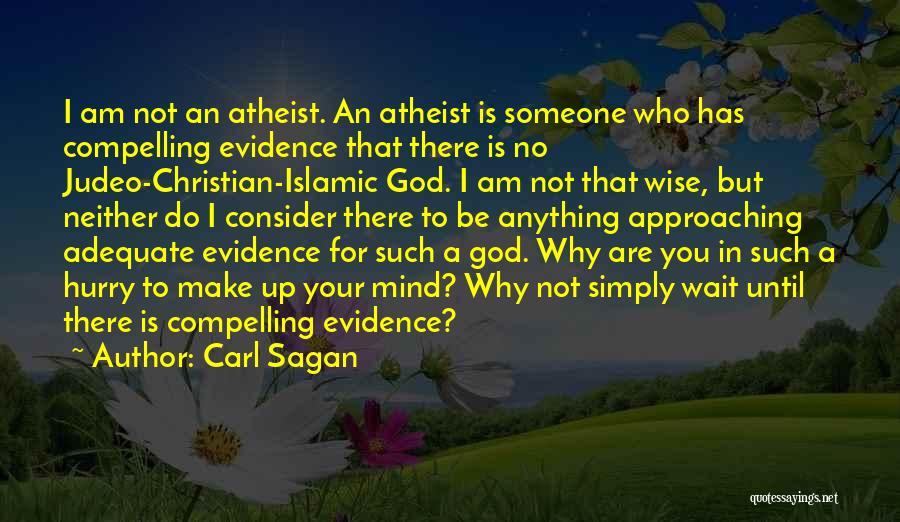 Carl Sagan Quotes: I Am Not An Atheist. An Atheist Is Someone Who Has Compelling Evidence That There Is No Judeo-christian-islamic God. I