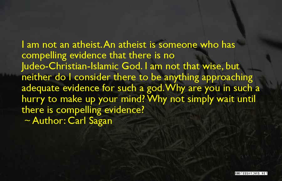 Carl Sagan Quotes: I Am Not An Atheist. An Atheist Is Someone Who Has Compelling Evidence That There Is No Judeo-christian-islamic God. I