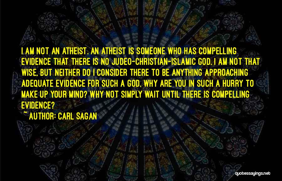 Carl Sagan Quotes: I Am Not An Atheist. An Atheist Is Someone Who Has Compelling Evidence That There Is No Judeo-christian-islamic God. I