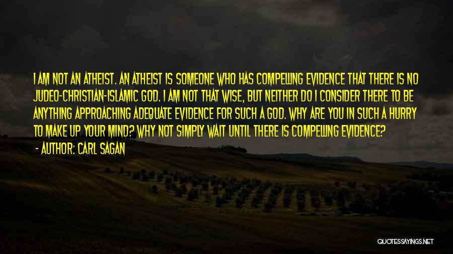 Carl Sagan Quotes: I Am Not An Atheist. An Atheist Is Someone Who Has Compelling Evidence That There Is No Judeo-christian-islamic God. I