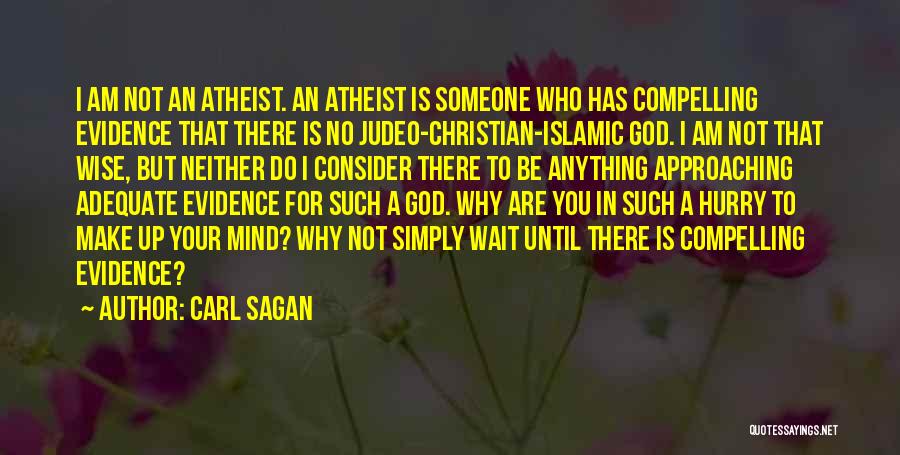 Carl Sagan Quotes: I Am Not An Atheist. An Atheist Is Someone Who Has Compelling Evidence That There Is No Judeo-christian-islamic God. I