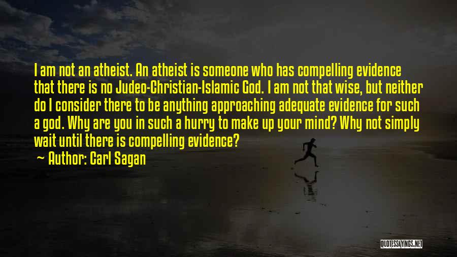 Carl Sagan Quotes: I Am Not An Atheist. An Atheist Is Someone Who Has Compelling Evidence That There Is No Judeo-christian-islamic God. I