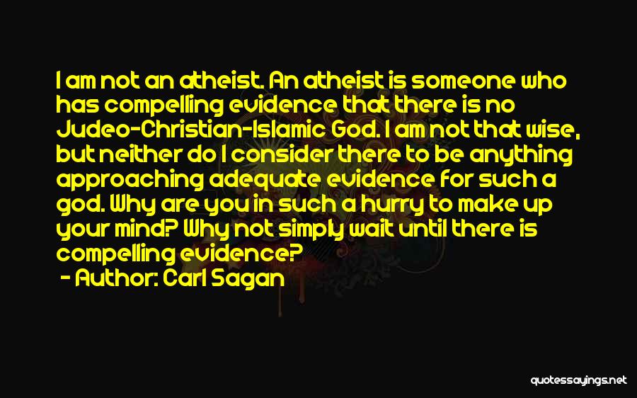 Carl Sagan Quotes: I Am Not An Atheist. An Atheist Is Someone Who Has Compelling Evidence That There Is No Judeo-christian-islamic God. I