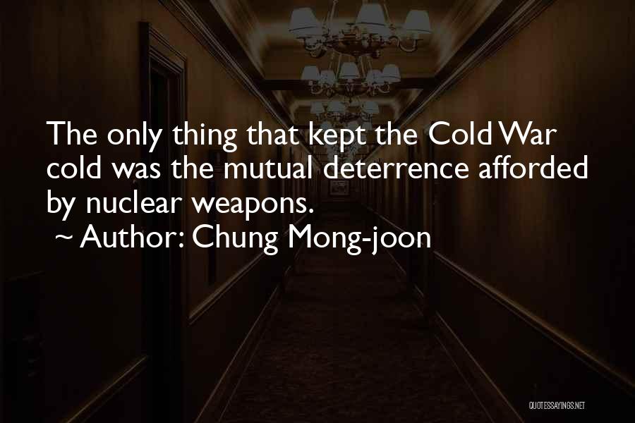 Chung Mong-joon Quotes: The Only Thing That Kept The Cold War Cold Was The Mutual Deterrence Afforded By Nuclear Weapons.
