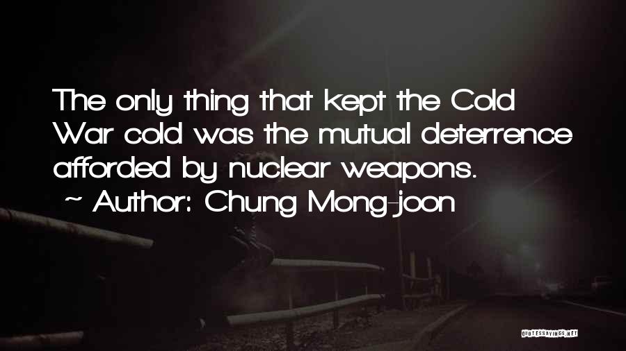 Chung Mong-joon Quotes: The Only Thing That Kept The Cold War Cold Was The Mutual Deterrence Afforded By Nuclear Weapons.