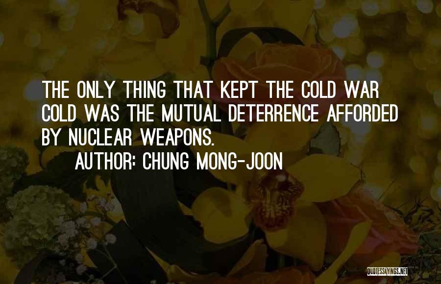 Chung Mong-joon Quotes: The Only Thing That Kept The Cold War Cold Was The Mutual Deterrence Afforded By Nuclear Weapons.