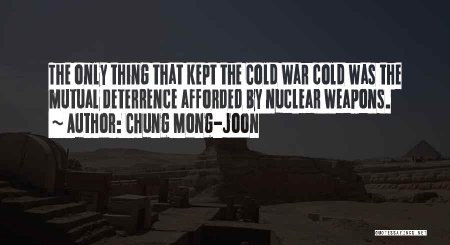 Chung Mong-joon Quotes: The Only Thing That Kept The Cold War Cold Was The Mutual Deterrence Afforded By Nuclear Weapons.