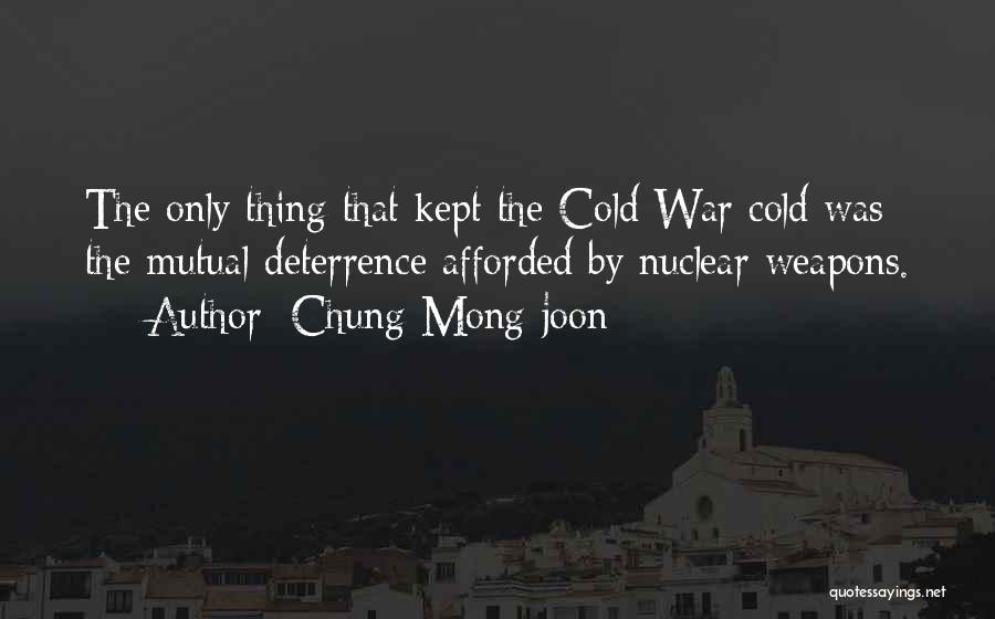 Chung Mong-joon Quotes: The Only Thing That Kept The Cold War Cold Was The Mutual Deterrence Afforded By Nuclear Weapons.