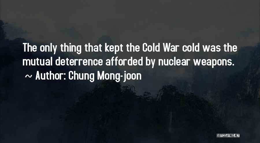 Chung Mong-joon Quotes: The Only Thing That Kept The Cold War Cold Was The Mutual Deterrence Afforded By Nuclear Weapons.