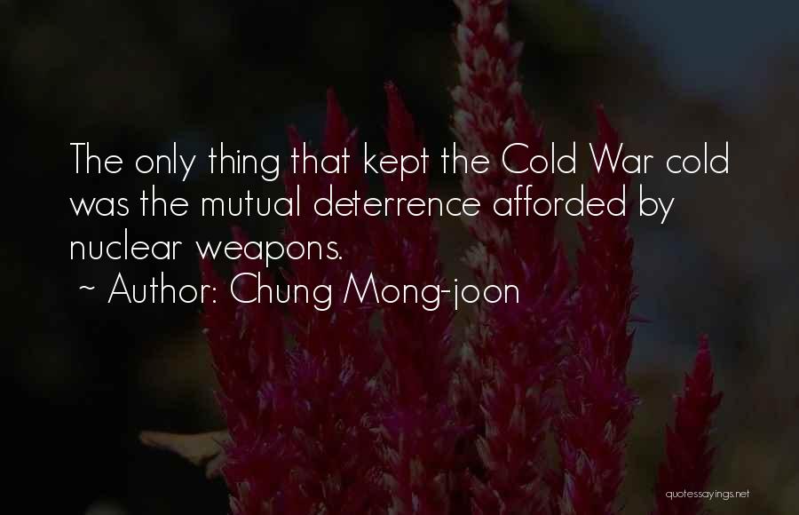 Chung Mong-joon Quotes: The Only Thing That Kept The Cold War Cold Was The Mutual Deterrence Afforded By Nuclear Weapons.