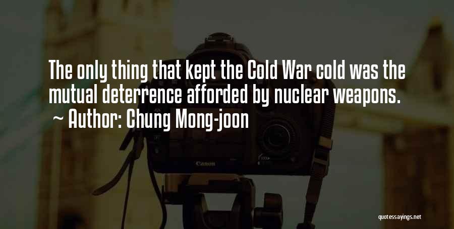 Chung Mong-joon Quotes: The Only Thing That Kept The Cold War Cold Was The Mutual Deterrence Afforded By Nuclear Weapons.