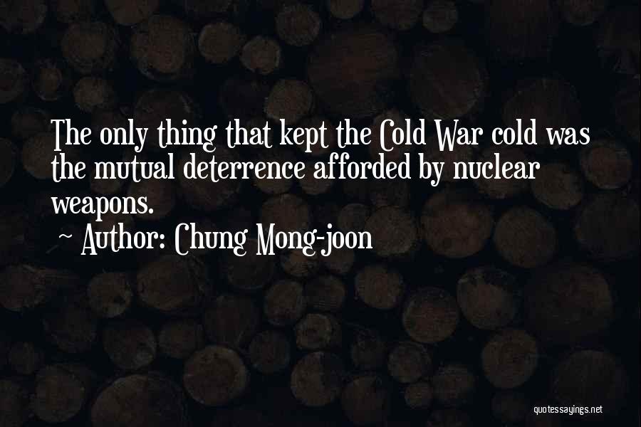 Chung Mong-joon Quotes: The Only Thing That Kept The Cold War Cold Was The Mutual Deterrence Afforded By Nuclear Weapons.