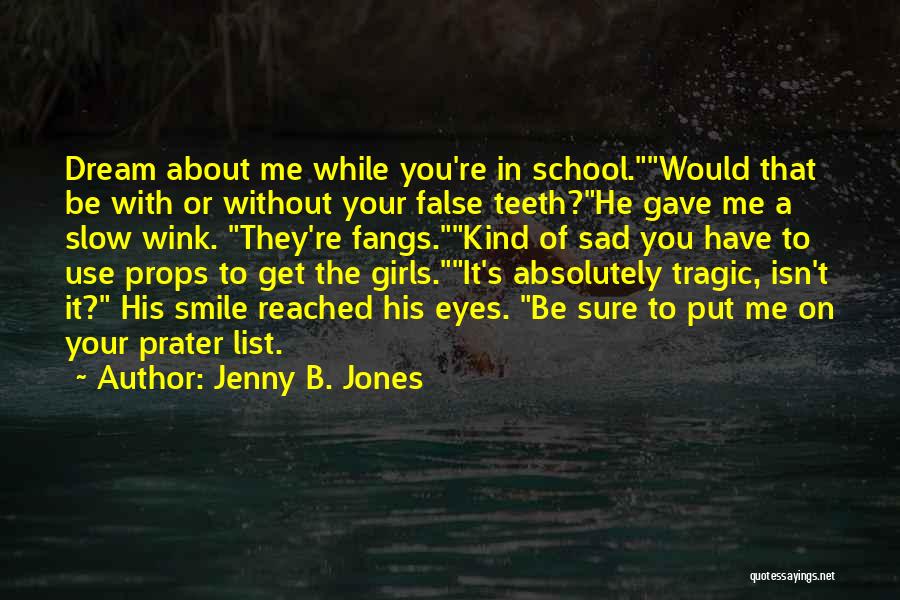 Jenny B. Jones Quotes: Dream About Me While You're In School.would That Be With Or Without Your False Teeth?he Gave Me A Slow Wink.