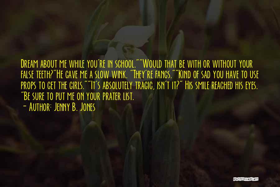 Jenny B. Jones Quotes: Dream About Me While You're In School.would That Be With Or Without Your False Teeth?he Gave Me A Slow Wink.