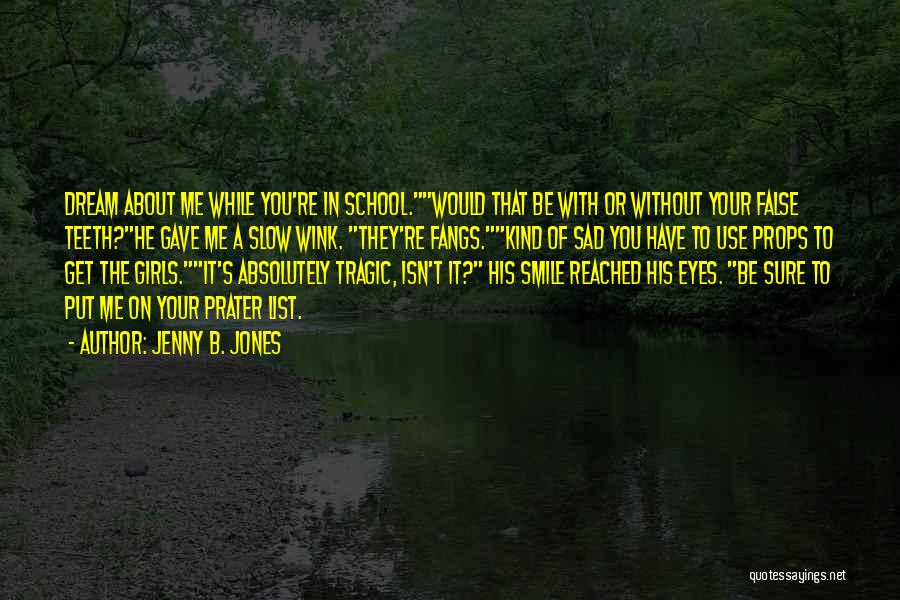 Jenny B. Jones Quotes: Dream About Me While You're In School.would That Be With Or Without Your False Teeth?he Gave Me A Slow Wink.