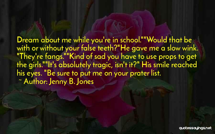 Jenny B. Jones Quotes: Dream About Me While You're In School.would That Be With Or Without Your False Teeth?he Gave Me A Slow Wink.