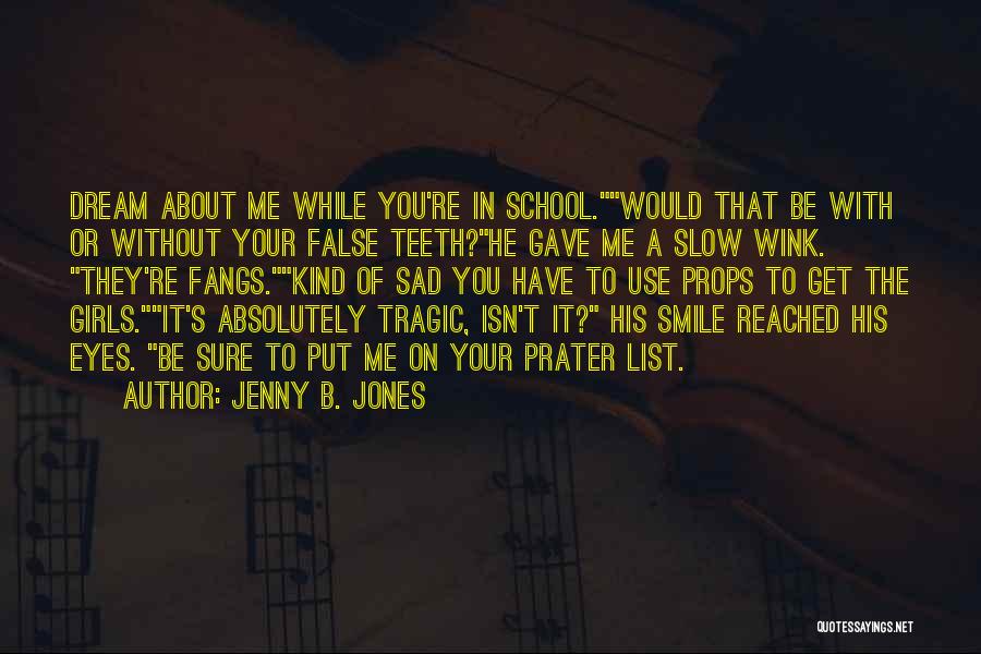 Jenny B. Jones Quotes: Dream About Me While You're In School.would That Be With Or Without Your False Teeth?he Gave Me A Slow Wink.