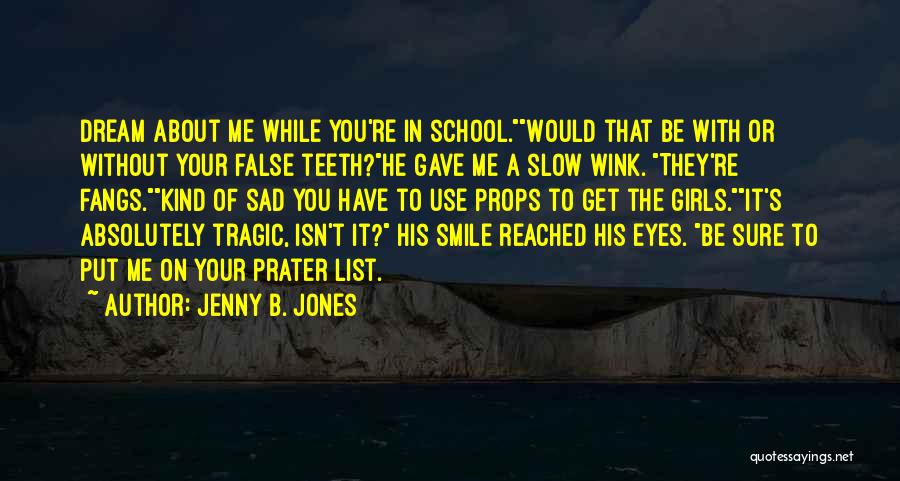 Jenny B. Jones Quotes: Dream About Me While You're In School.would That Be With Or Without Your False Teeth?he Gave Me A Slow Wink.