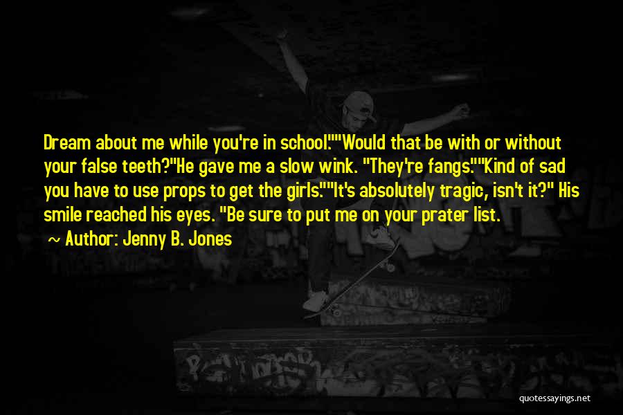 Jenny B. Jones Quotes: Dream About Me While You're In School.would That Be With Or Without Your False Teeth?he Gave Me A Slow Wink.