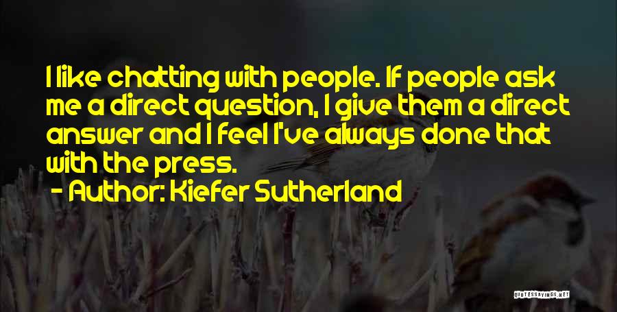 Kiefer Sutherland Quotes: I Like Chatting With People. If People Ask Me A Direct Question, I Give Them A Direct Answer And I