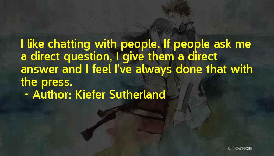 Kiefer Sutherland Quotes: I Like Chatting With People. If People Ask Me A Direct Question, I Give Them A Direct Answer And I