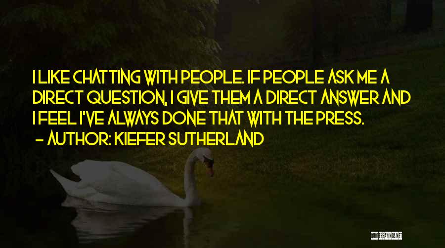 Kiefer Sutherland Quotes: I Like Chatting With People. If People Ask Me A Direct Question, I Give Them A Direct Answer And I