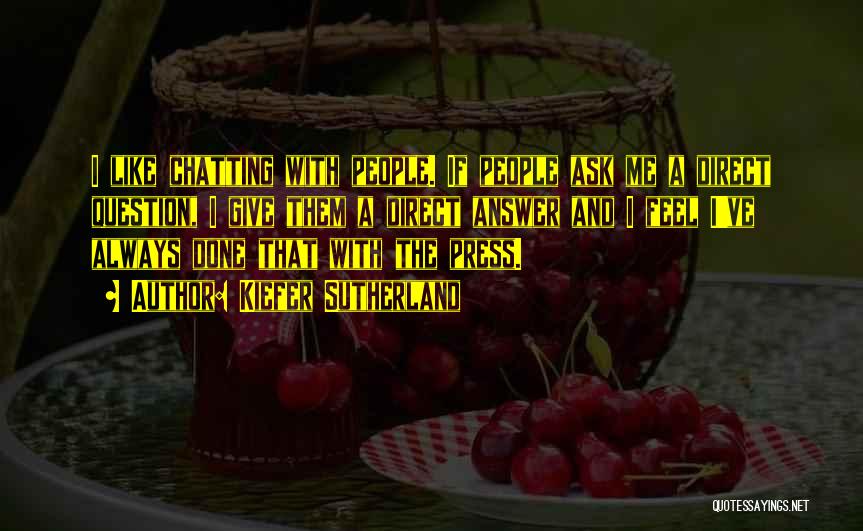 Kiefer Sutherland Quotes: I Like Chatting With People. If People Ask Me A Direct Question, I Give Them A Direct Answer And I