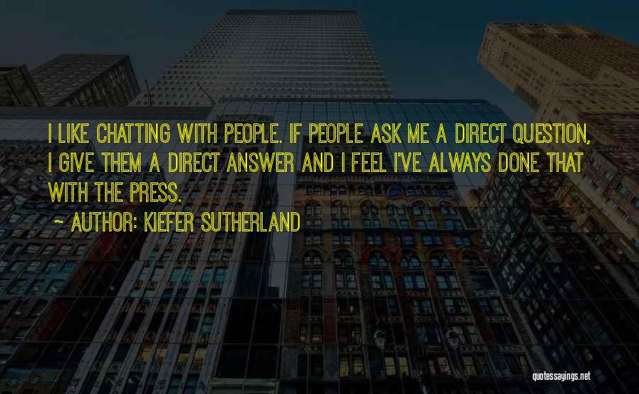 Kiefer Sutherland Quotes: I Like Chatting With People. If People Ask Me A Direct Question, I Give Them A Direct Answer And I