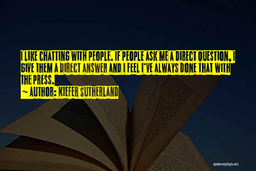 Kiefer Sutherland Quotes: I Like Chatting With People. If People Ask Me A Direct Question, I Give Them A Direct Answer And I