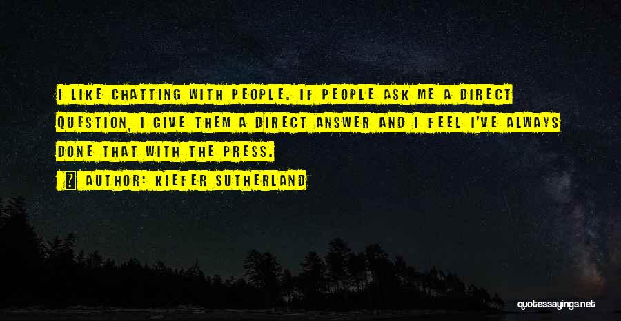 Kiefer Sutherland Quotes: I Like Chatting With People. If People Ask Me A Direct Question, I Give Them A Direct Answer And I