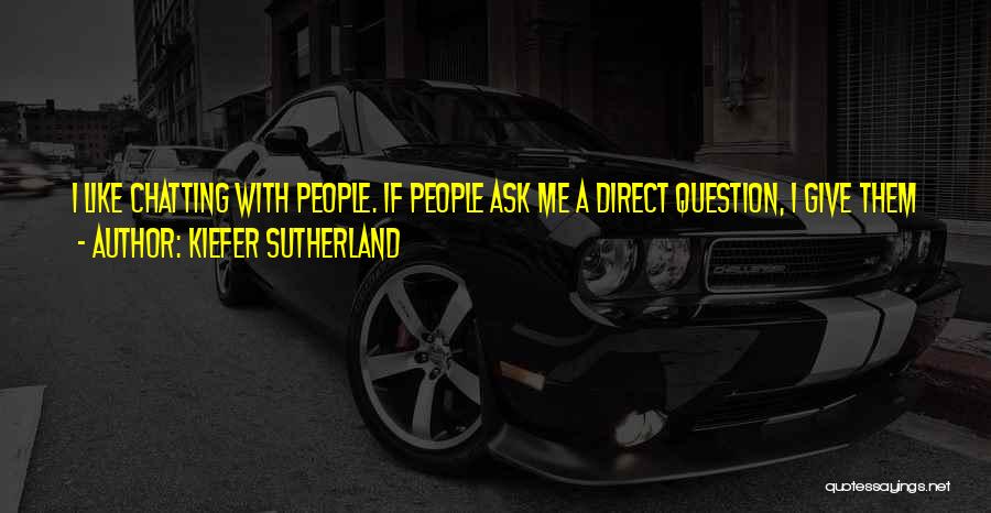 Kiefer Sutherland Quotes: I Like Chatting With People. If People Ask Me A Direct Question, I Give Them A Direct Answer And I